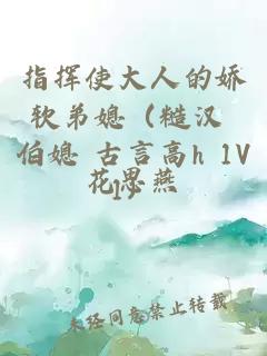 指揮使大人的嬌軟弟媳（糙漢 伯媳 古言高h 1V1）